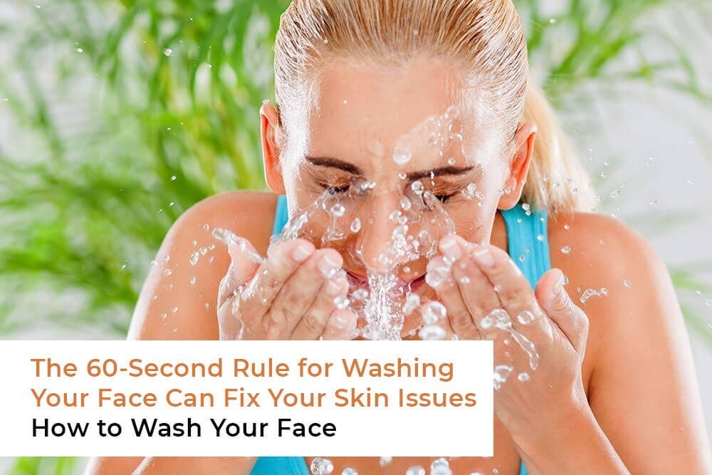 The 60-Second Rule of Washing Your Face Can Fix Your Skin Issues - How to Wash Your Face