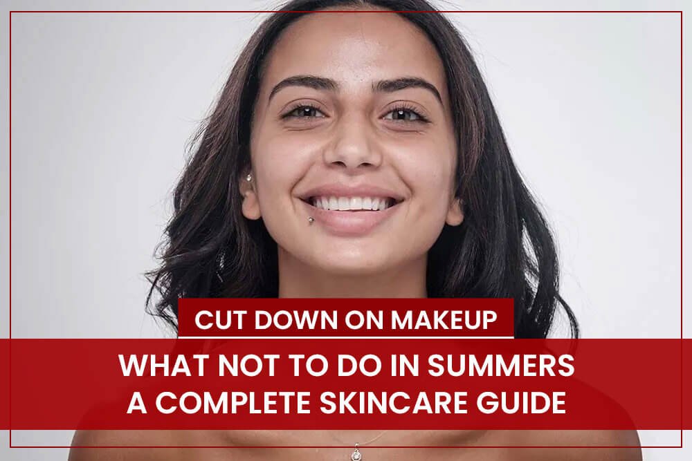 Cut Down on Makeup – what not to do in summers? A complete skincare guide